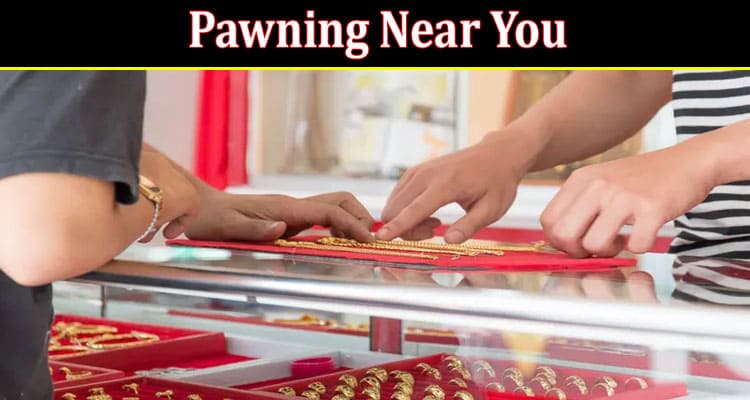 Complete Information About Things You Should Know Before Pawning Near You