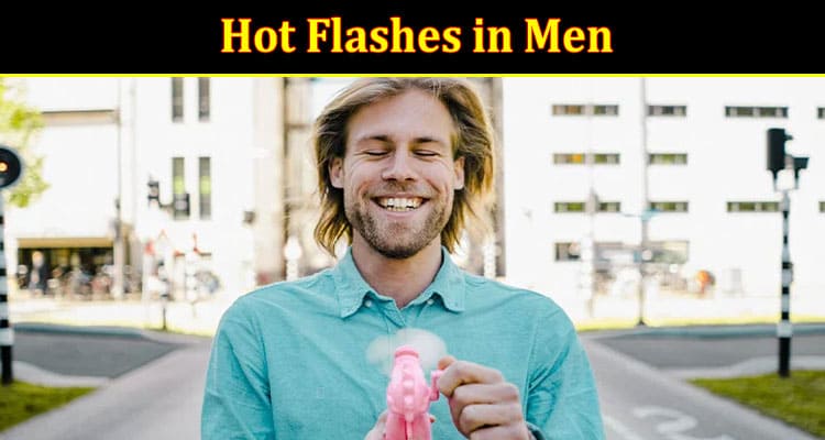 Complete Information About What Is the Treatment for Relieving Hot Flashes in Men