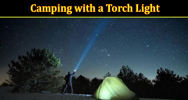 The Next Five Advantages of Camping with a Torch Light