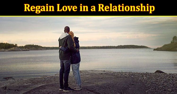 Complete Information About 8 Ways to Regain Love in a Relationship