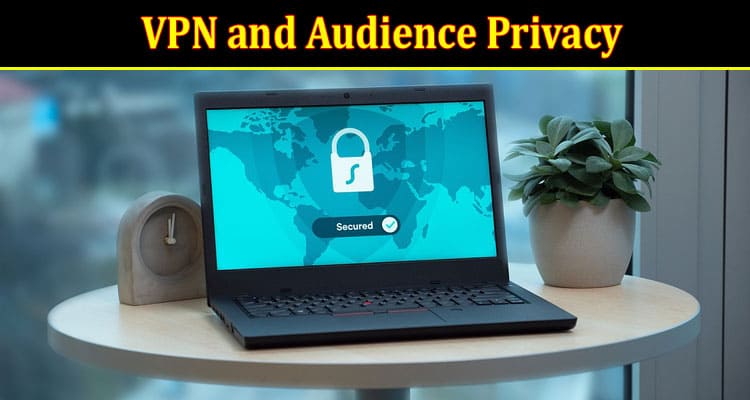 Complete Guide to VPN and Audience Privacy