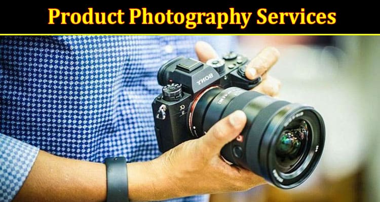 Popular Product Photography Services You Should Know