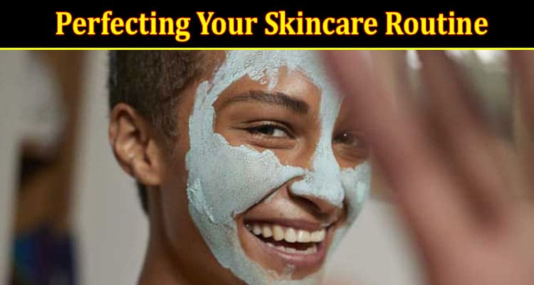 The Ultimate Guide to Perfecting Your Skincare Routine