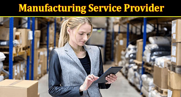 6 Key Factors to Consider When Choosing a Manufacturing Service Provider