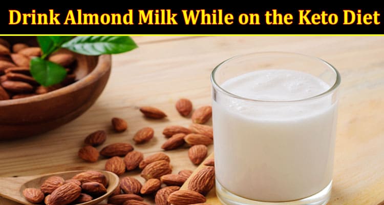 Complete Information About Can You Drink Almond Milk While on the Keto Diet