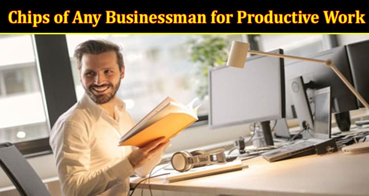 Complete Information About Chips of Any Businessman for Productive Work - What’s New for Them This Year