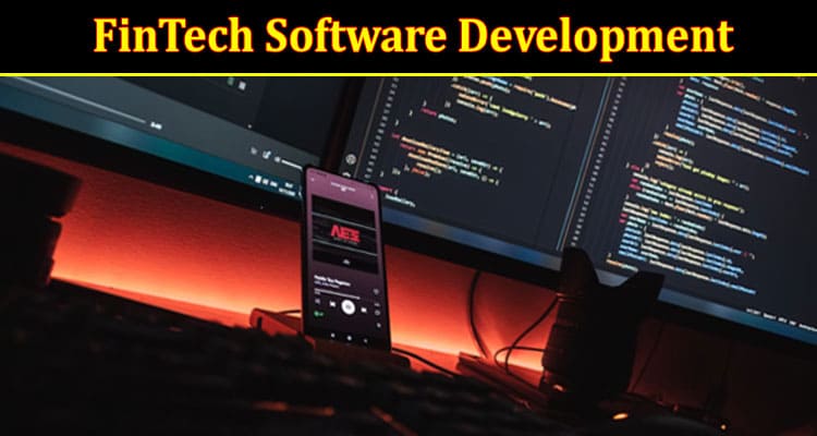 Complete Information About How Can FinTech Software Development Help Your Business