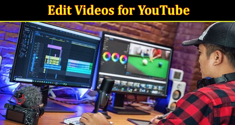 Complete Information About How to Edit Videos for YouTube - A Step-By-Step Guide