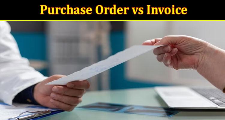 Complete Information About Purchase Order vs Invoice - Understanding the Difference