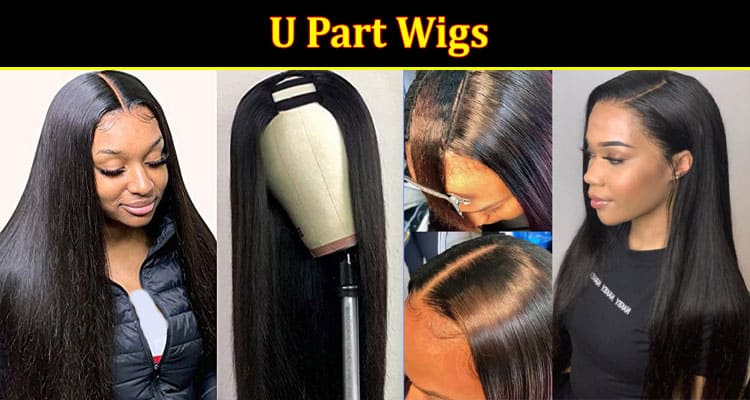 Complete Information About U Part Wigs - The Best Hair Extensions for a Natural Look