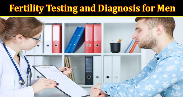 Complete Information About Understanding Fertility Testing and Diagnosis for Men