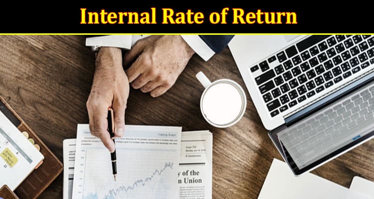 Complete Information About Understanding Internal Rate of Return - How to Evaluate Investment Performance in Real Estate