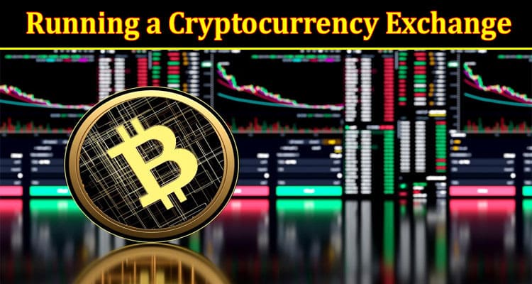 What You Need to Know About Running a Cryptocurrency Exchange