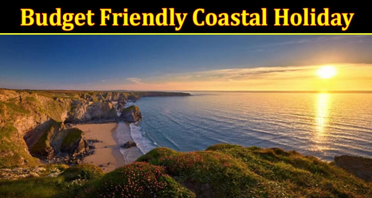 How to Enjoy a Budget Friendly Coastal Holiday