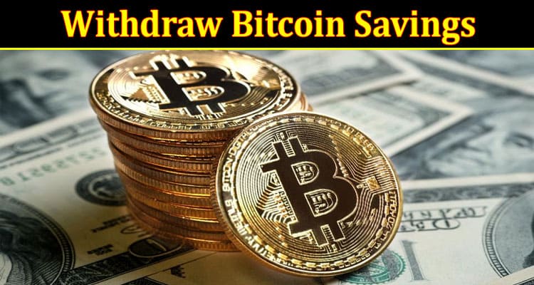 How to Withdraw Bitcoin Savings From Different Platforms and Wallets