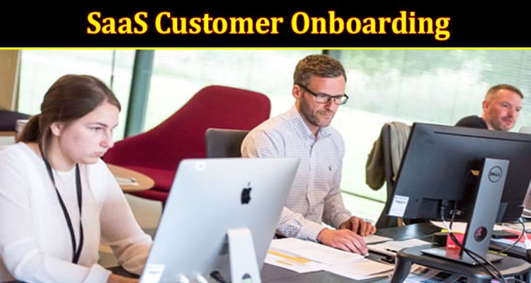 Complete Information About SaaS Customer Onboarding - A Perfect Guide