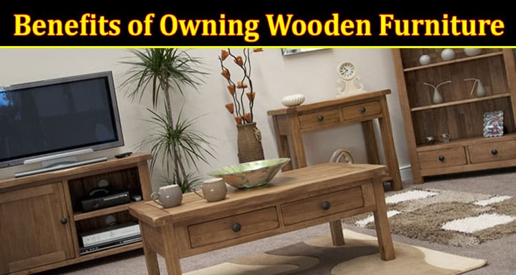 The Benefits of Owning Wooden Furniture and Where to Find It Online