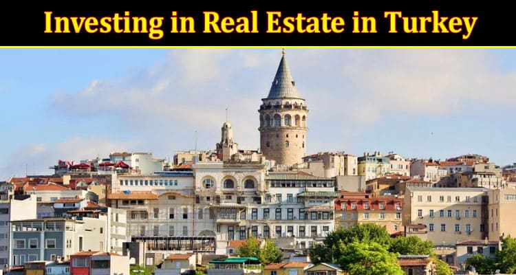 Key Considerations for Investing in Real Estate in Turkey