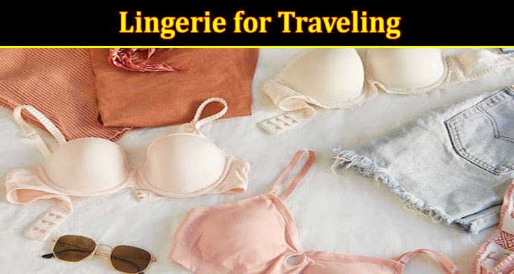 Lingerie for Traveling How to Pack and Care for Your Lingerie While on the Go