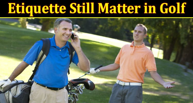 Does Etiquette Still Matter in Golf?