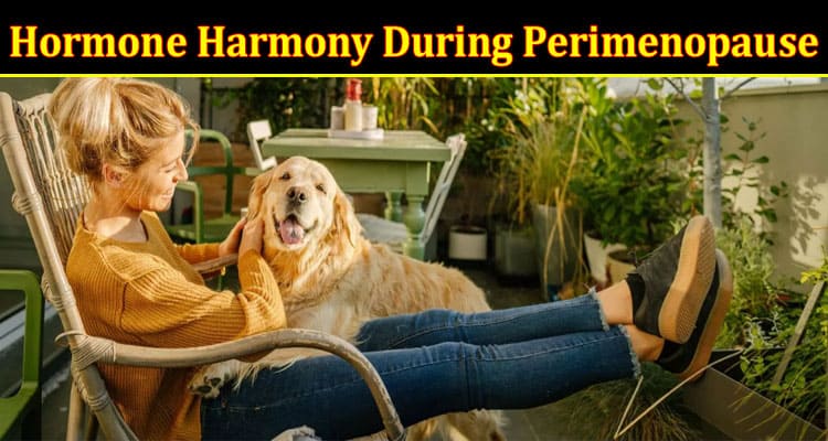 Complete Information About Hormone Harmony During Perimenopause - Understanding the Role of Hormones