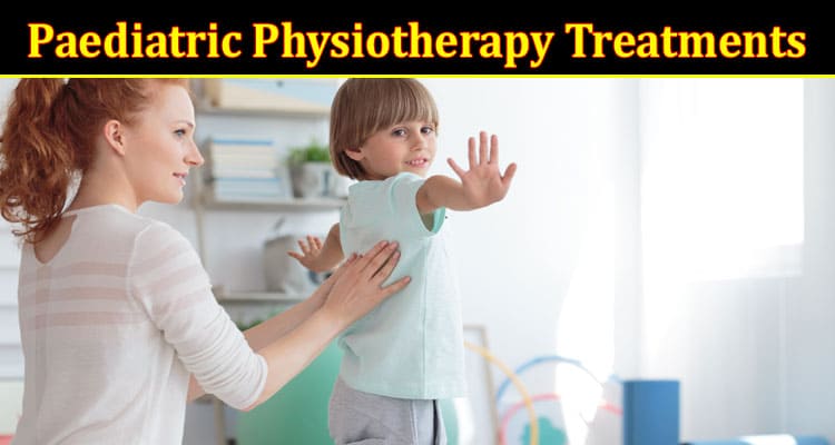 Complete Information About How Paediatric Physiotherapy Treatments Can Support Your Child’s Recovery