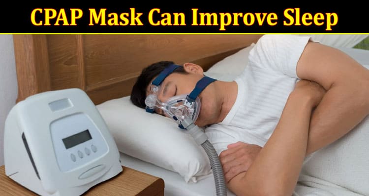 Complete Information About How a CPAP Mask Can Improve Sleep Apnea