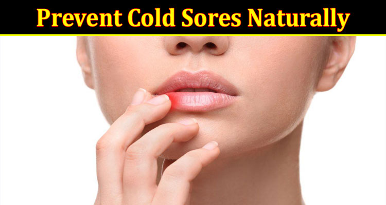 Complete Information About Prevent Cold Sores Naturally - Tips and Tricks