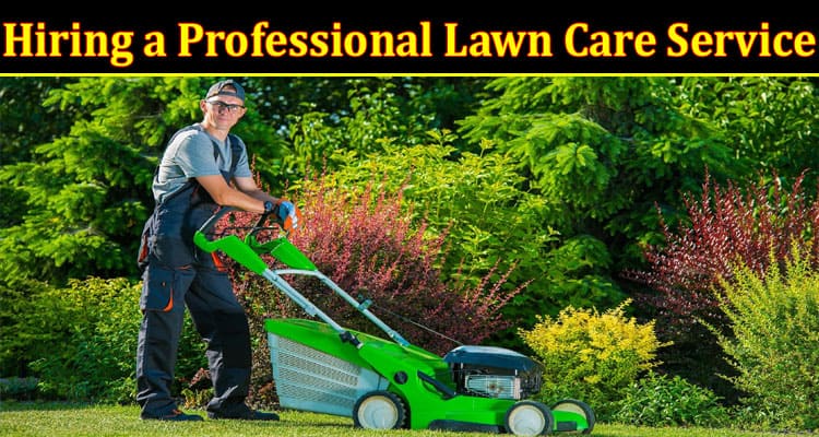 Complete Information About What Are the Benefits of Hiring a Professional Lawn Care Service