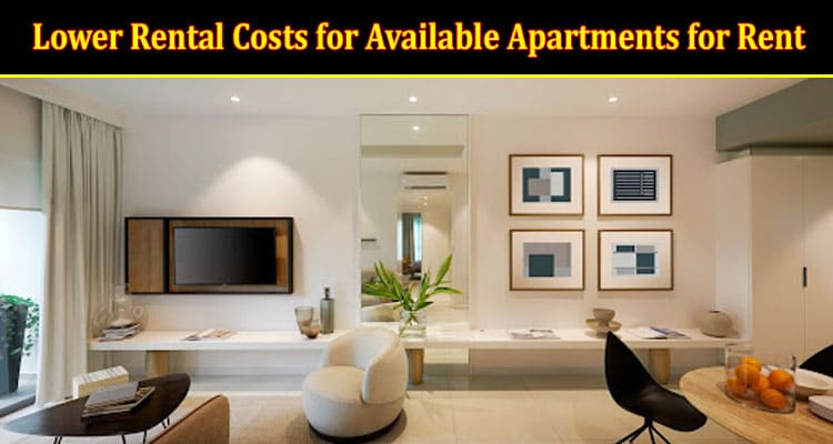Smart Ways to Lower Rental Costs for Available Apartments for Rent