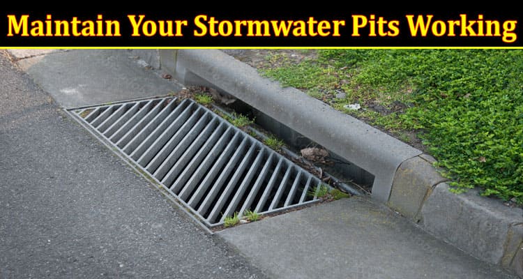 5 Essential Tips to Maintain Your Stormwater Pits Working