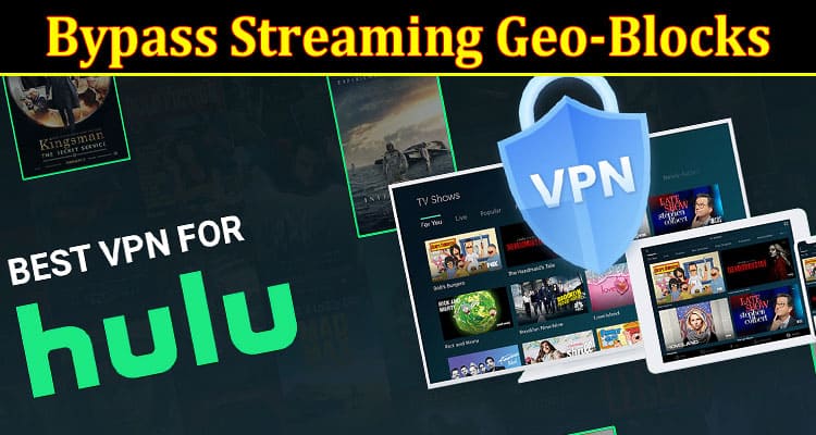 Complete Information About 7 Smart Ways to Bypass Streaming Geo-Blocks Like a Pro in 2023