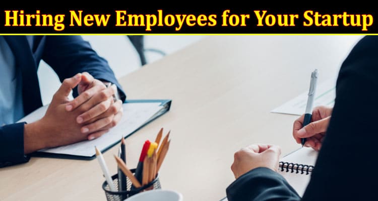 Complete Information About Hiring New Employees for Your Startup