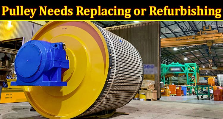 Signs Your Conveyor Pulley Needs Replacing or Refurbishing