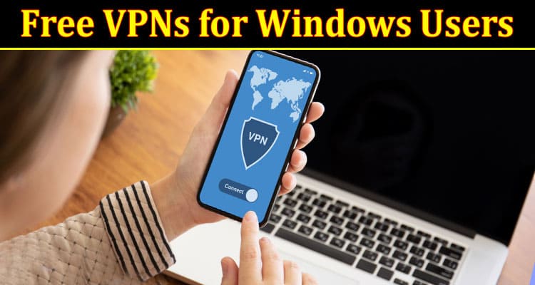 Complete Information About The Best Free VPNs for Windows Users - Protect Your Online Activity With These Top Picks