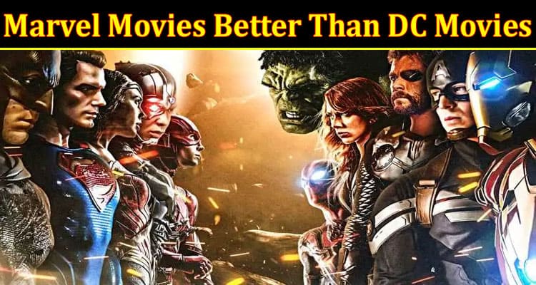 Complete Information About What Makes Marvel Movies Better Than DC Movies
