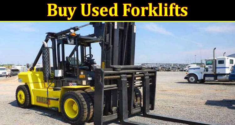 Complete Information About Why Buy Used Forklifts and Where to Find Them