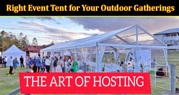 The Art of Hosting: Selecting the Right Event Tent for Your Outdoor Gatherings