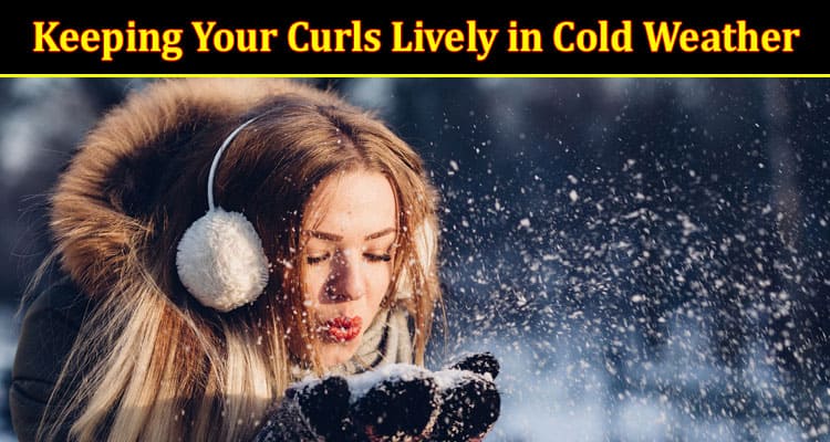The Ultimate Guide to Keeping Your Curls Lively in Cold Weather