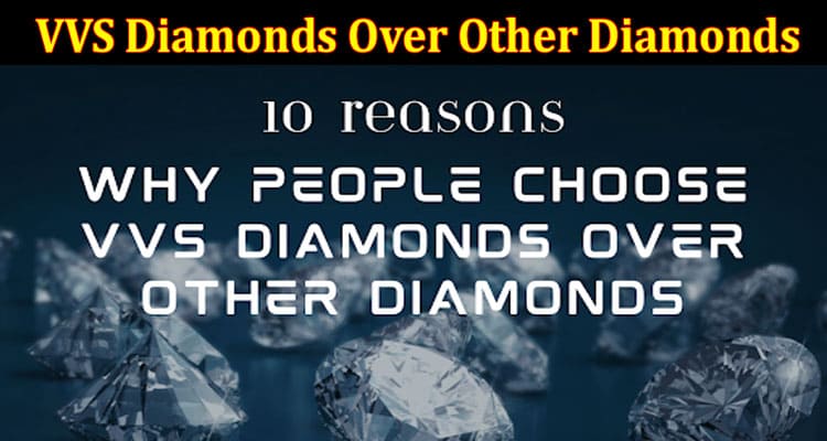 Top 10 Reasons Why People Choose VVS Diamonds Over Other Diamonds