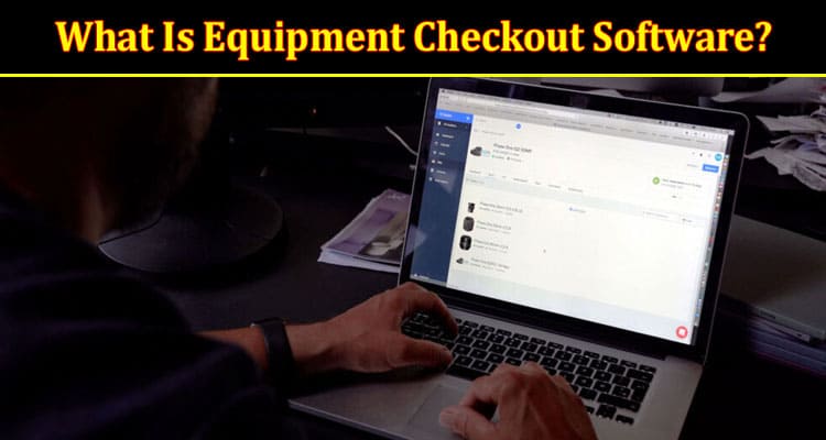 About General Information What Is Equipment Checkout Software