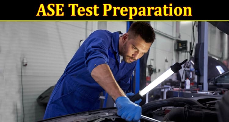 ASE Test Preparation: Must Read It to Know the Best Way to Prepare for the Test.