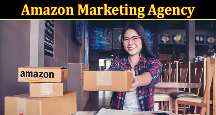 Complete Information About Amazon Marketing Agency