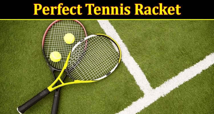 Complete Information About Choose the Perfect Tennis Racket - A Comprehensive Guide