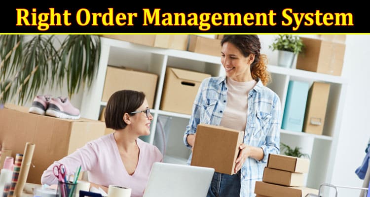 Complete Information About Choosing the Right Order Management System for Your Business