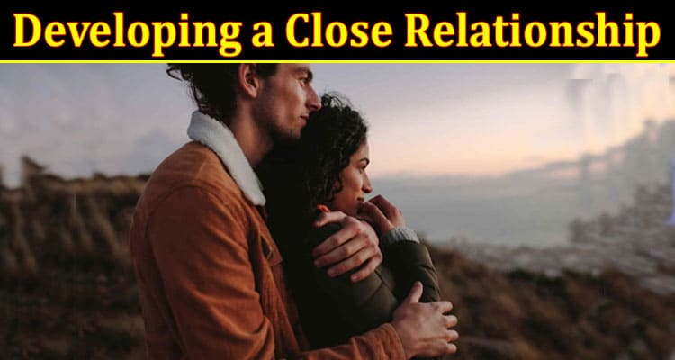 Complete Information About Developing a Close Relationship With Your Significant Other