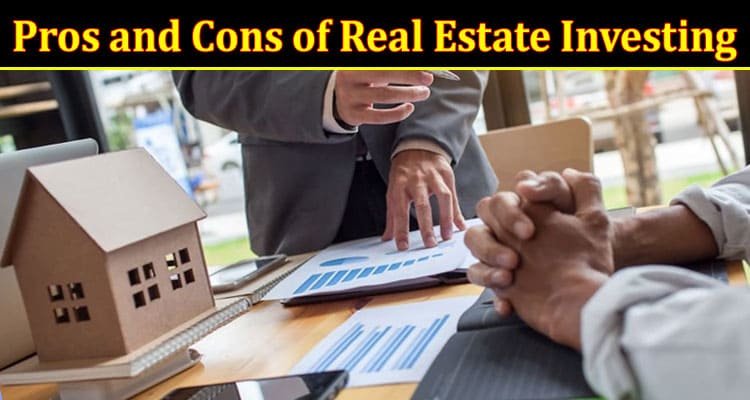 Evaluating Pros and Cons of Real Estate Investing for Informed Decision-Making