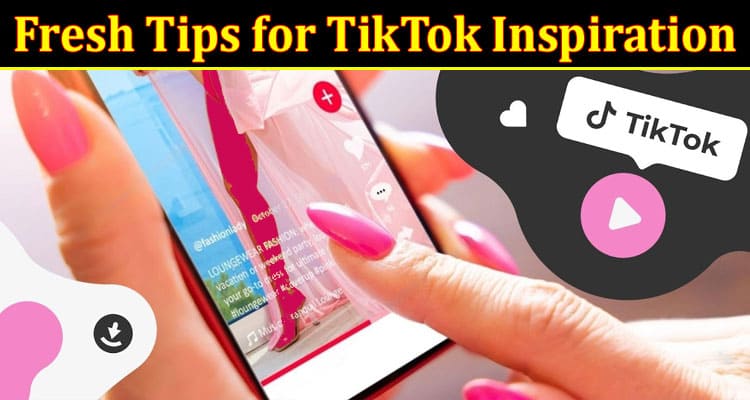 Complete Information About Fresh Tips for TikTok Inspiration
