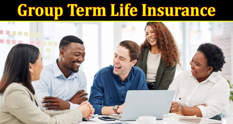 Complete Information About Group Term Life Insurance - Does It Give You Enough Coverage