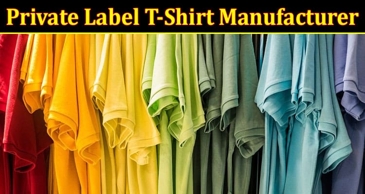 How Well Do You Know About Private Label T-Shirt Manufacturer?